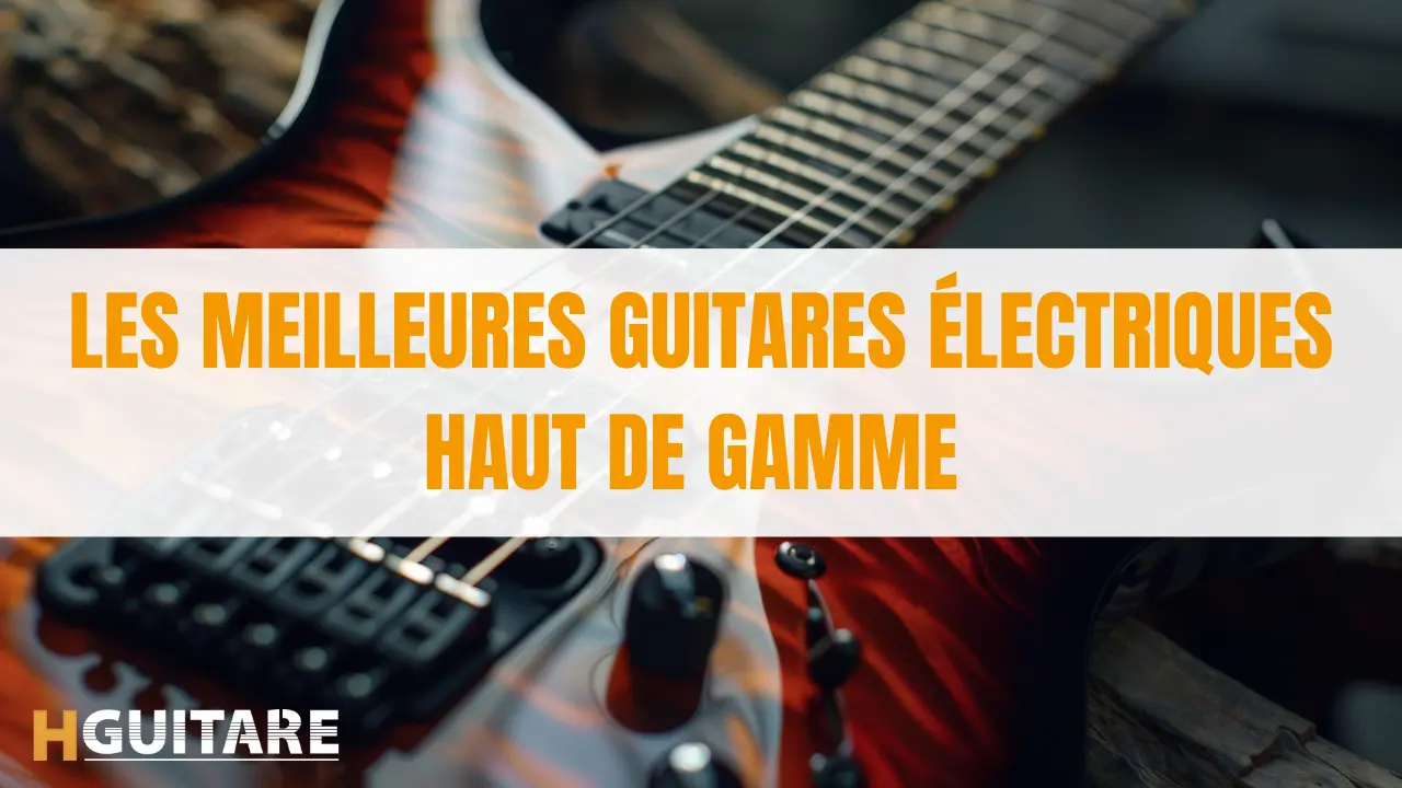 Les meilleures guitares électriques haut de gamme